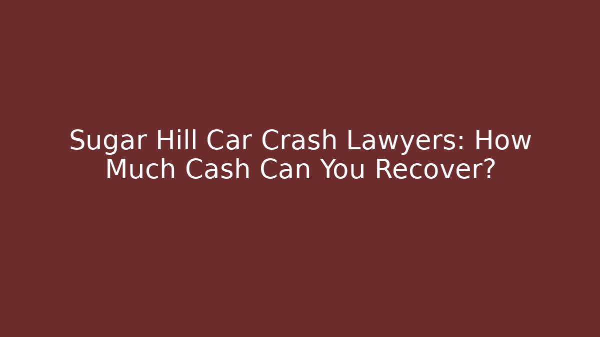Sugar Hill Car Crash Lawyers: How Much Cash Can You Recover?