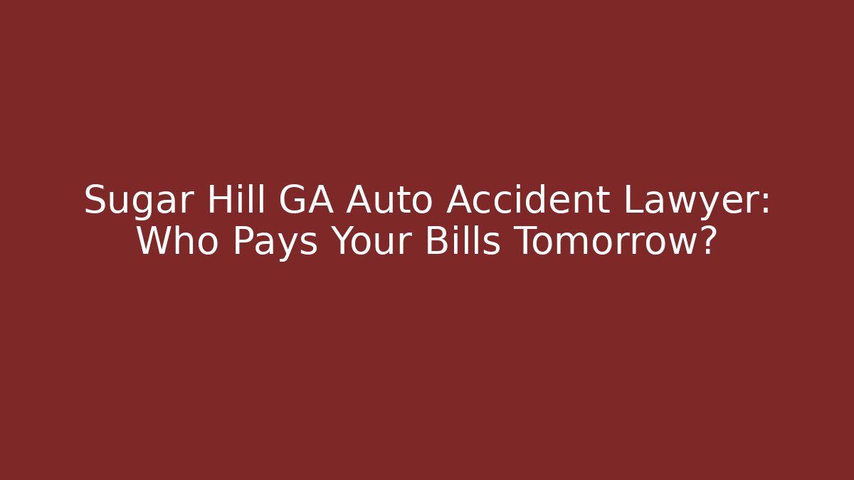 Sugar Hill GA Auto Accident Lawyer: Who Pays Your Bills Tomorrow?