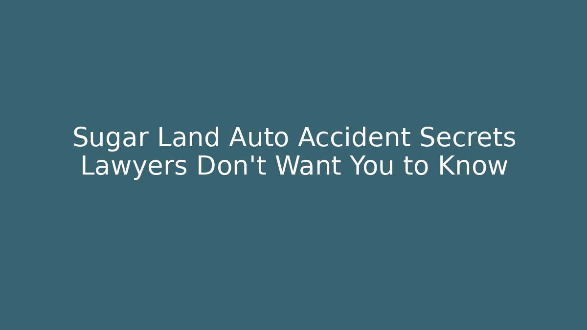 Sugar Land Auto Accident Secrets Lawyers Don't Want You to Know