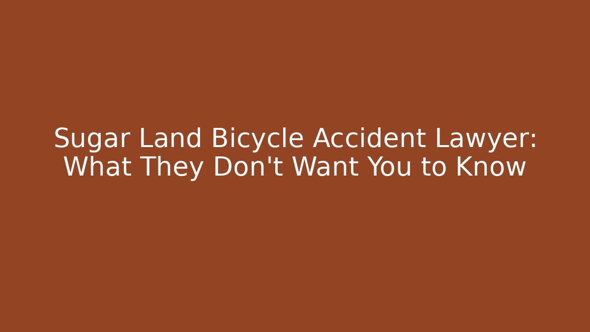 Sugar Land Bicycle Accident Lawyer: What They Don’t Want You to Know
