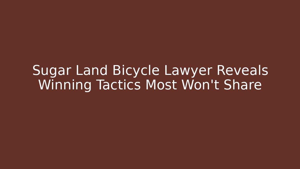 Sugar Land Bicycle Lawyer Reveals Winning Tactics Most Won’t Share