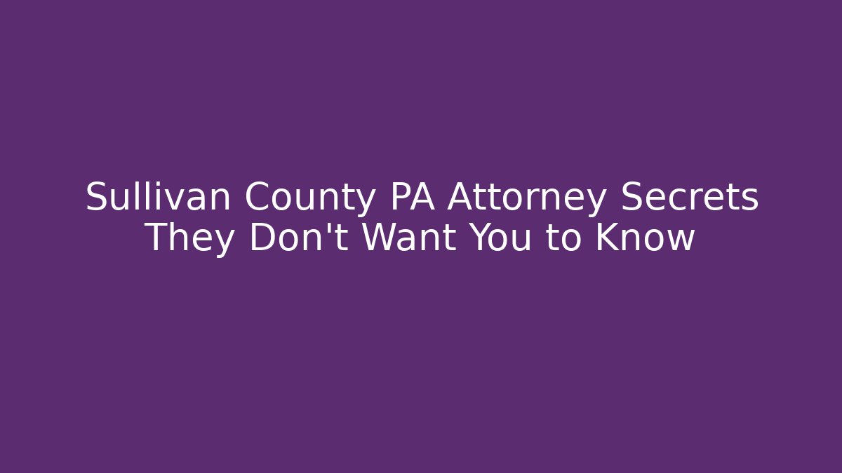 Sullivan County PA Attorney Secrets They Don’t Want You to Know
