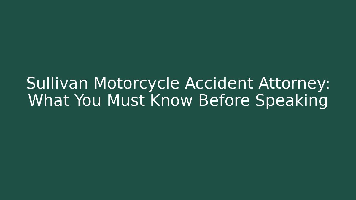 Sullivan Motorcycle Accident Attorney: What You Must Know Before Speaking