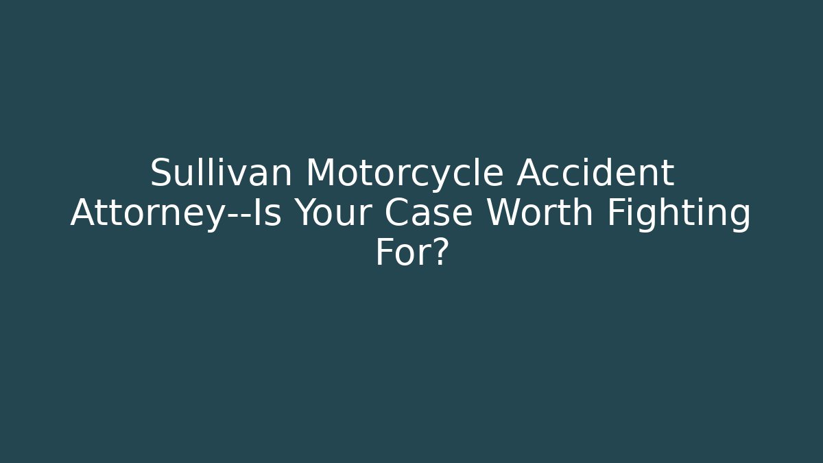 Sullivan Motorcycle Accident Attorney—Is Your Case Worth Fighting For?