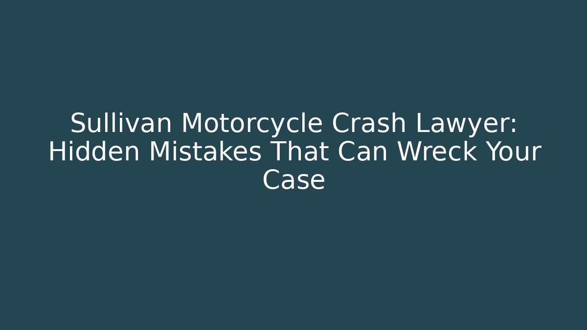 Sullivan Motorcycle Crash Lawyer: Hidden Mistakes That Can Wreck Your Case
