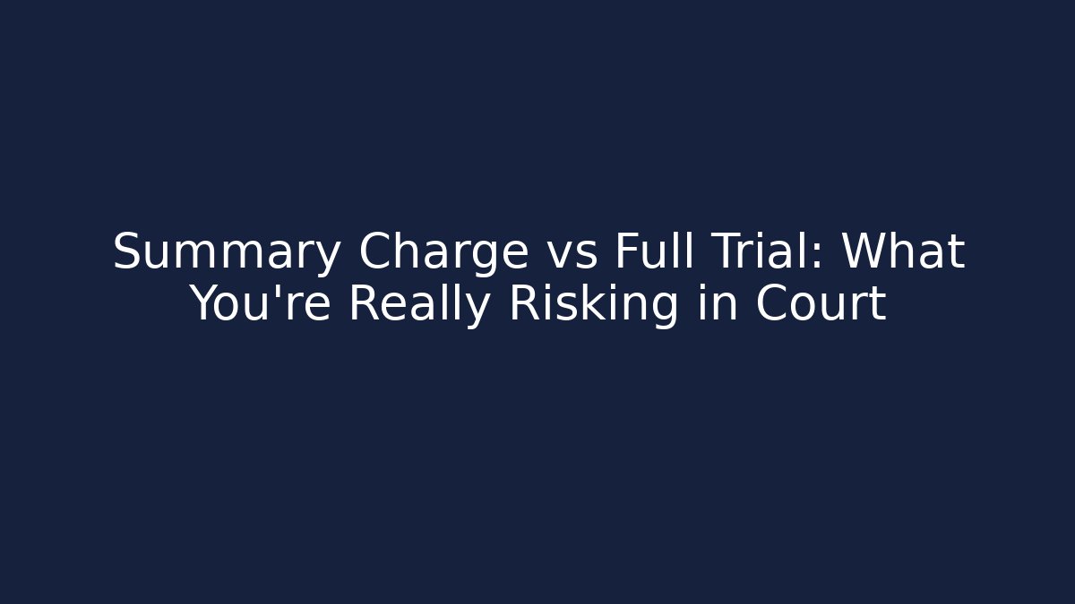 Summary Charge vs Full Trial: What You're Really Risking in Court