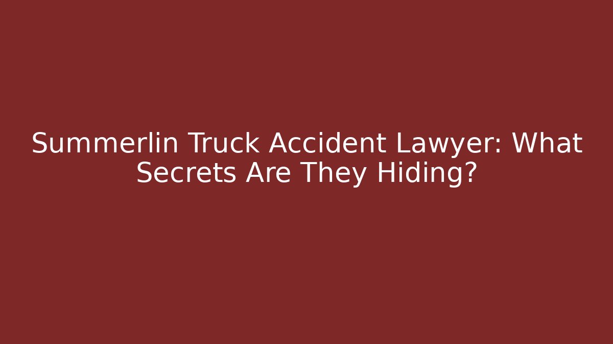Summerlin Truck Accident Lawyer: What Secrets Are They Hiding?