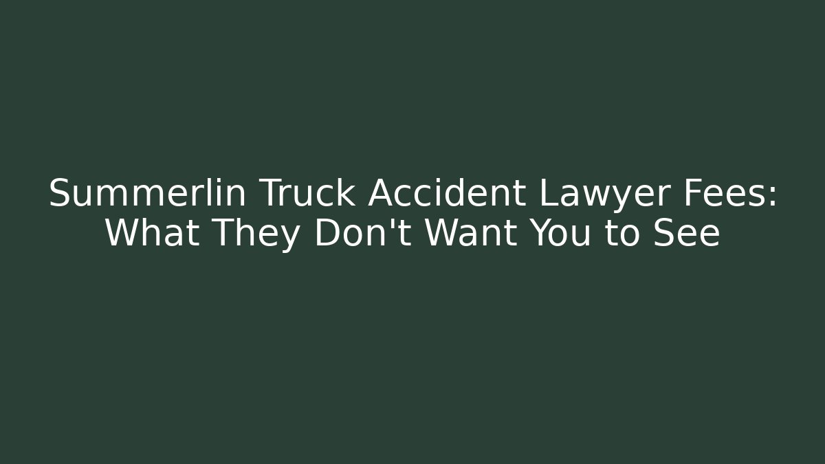 Summerlin Truck Accident Lawyer Fees: What They Don't Want You to See