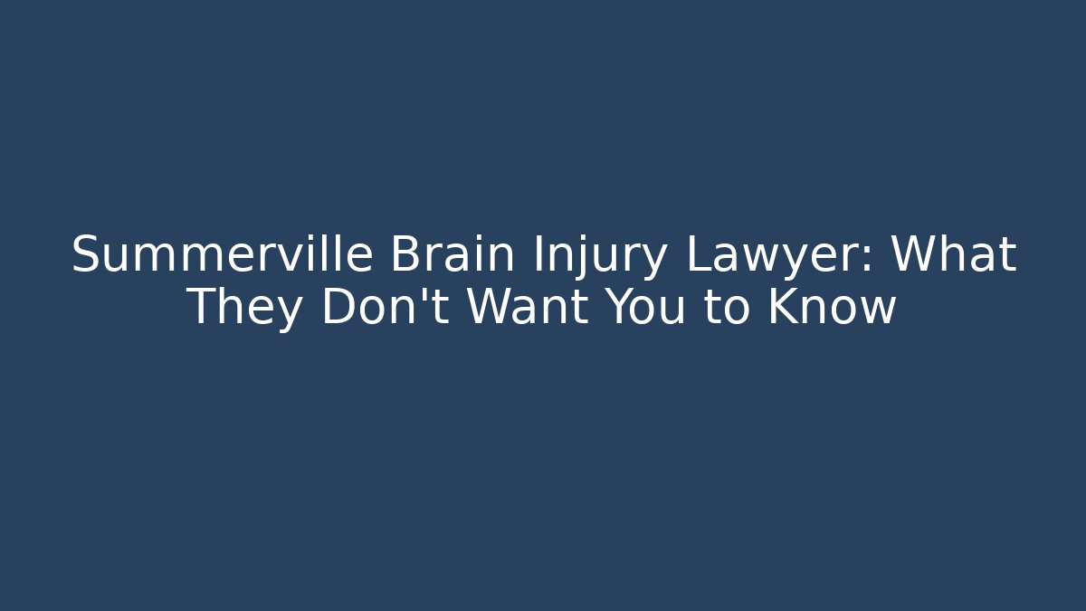 Summerville Brain Injury Lawyer: What They Don’t Want You to Know