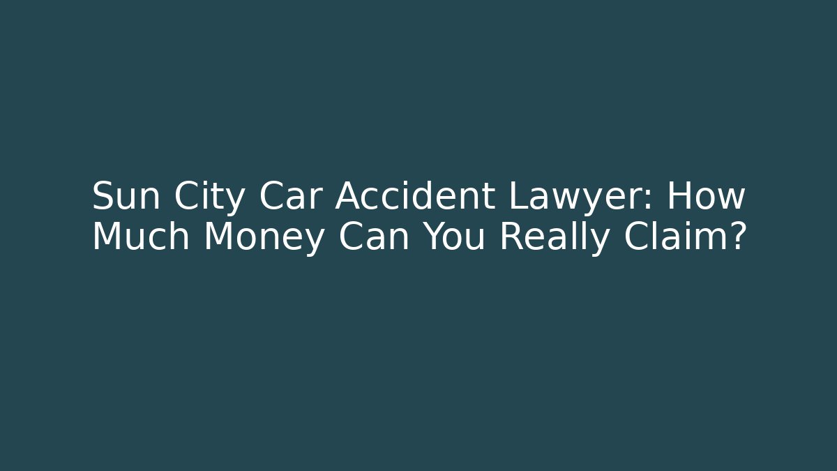 Sun City Car Accident Lawyer: How Much Money Can You Really Claim?