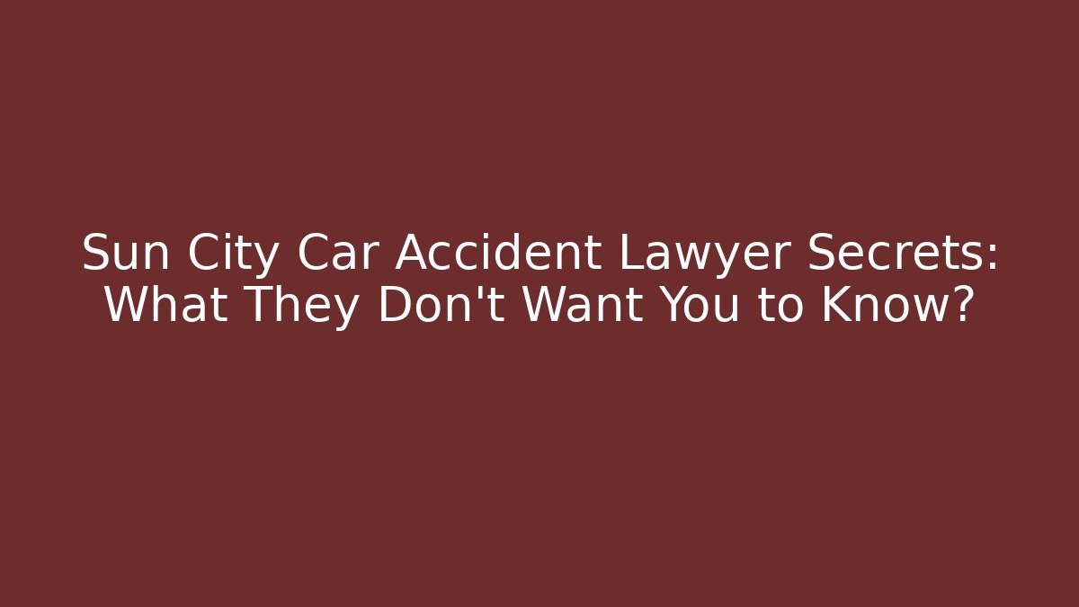 Sun City Car Accident Lawyer Secrets: What They Don't Want You to Know?