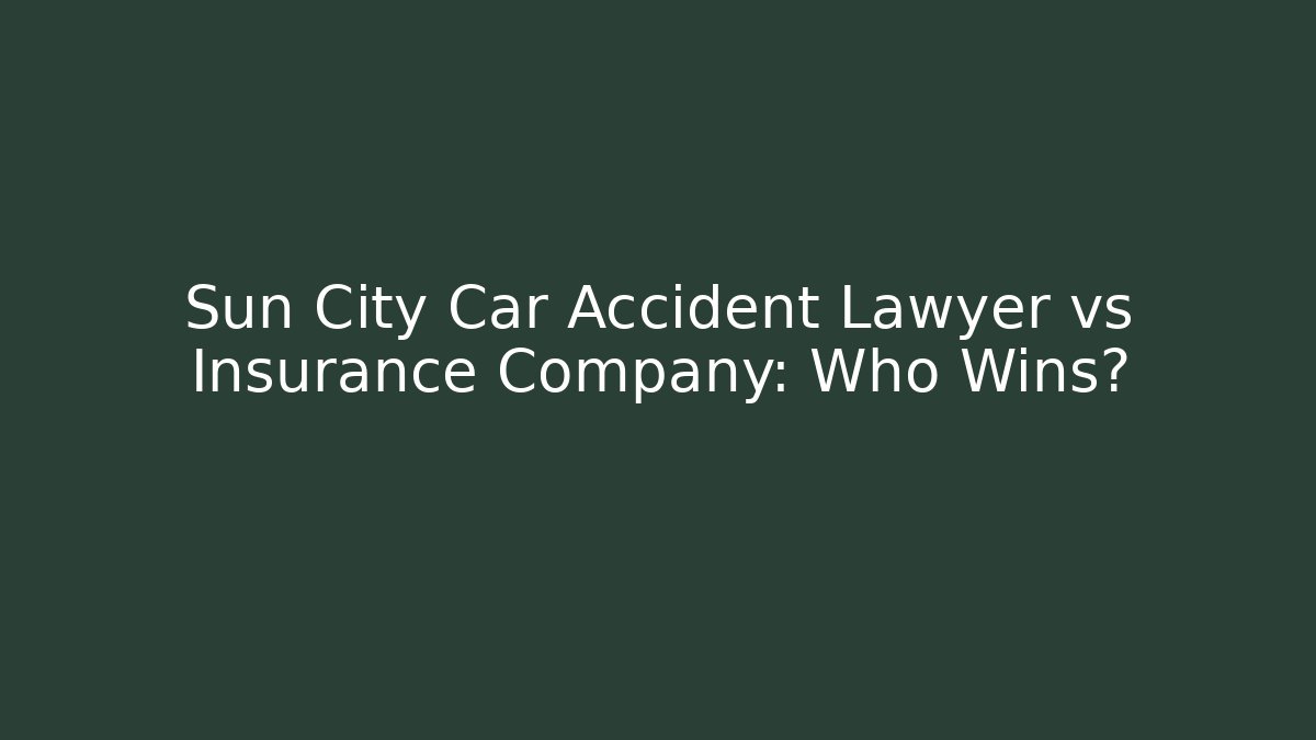 Sun City Car Accident Lawyer vs Insurance Company: Who Wins?