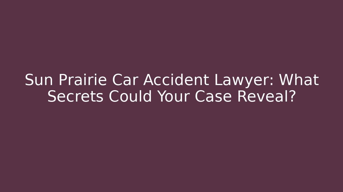 Sun Prairie Car Accident Lawyer: What Secrets Could Your Case Reveal?