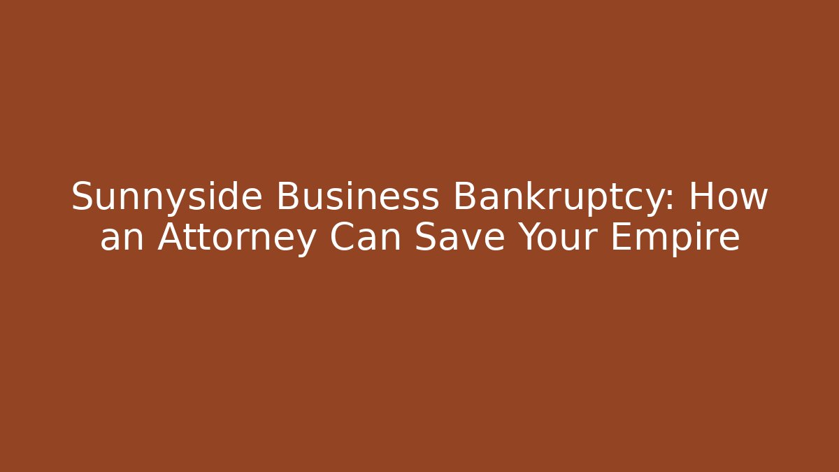 Sunnyside Business Bankruptcy: How an Attorney Can Save Your Empire