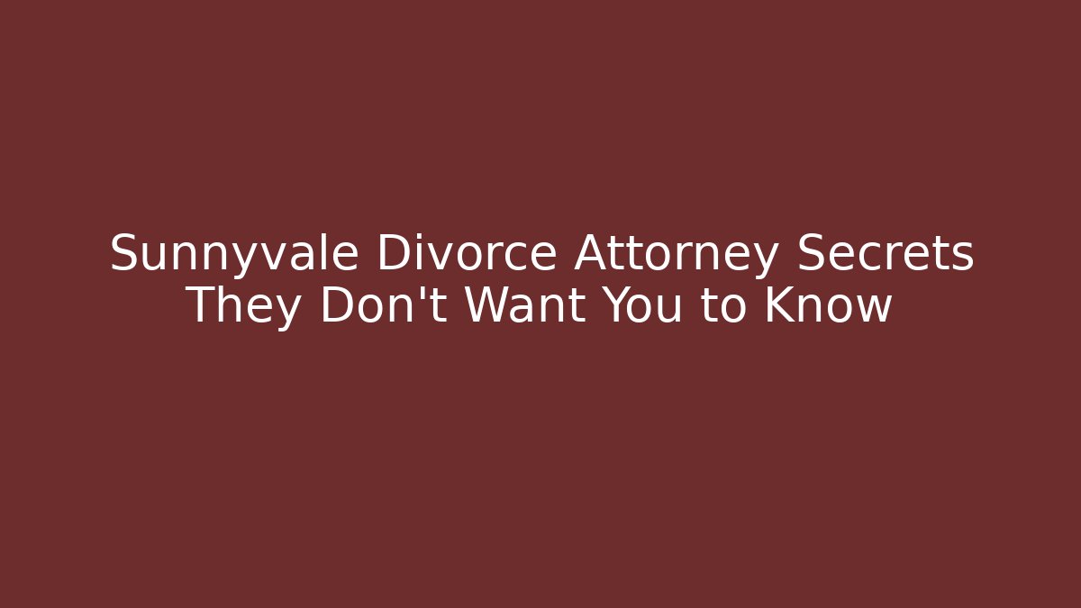 Sunnyvale Divorce Attorney Secrets They Don’t Want You to Know