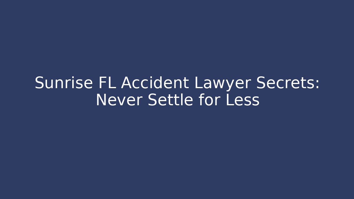 Sunrise FL Accident Lawyer Secrets: Never Settle for Less
