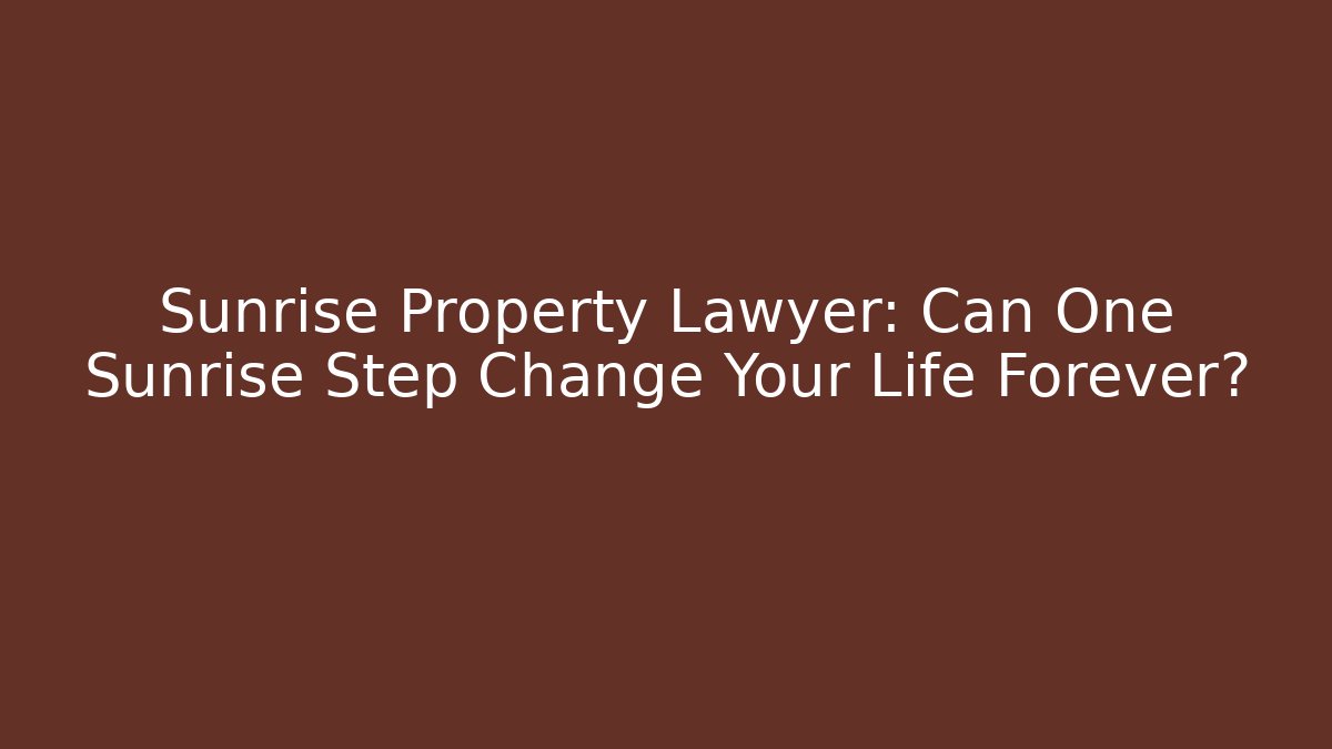 Sunrise Property Lawyer: Can One Sunrise Step Change Your Life Forever?