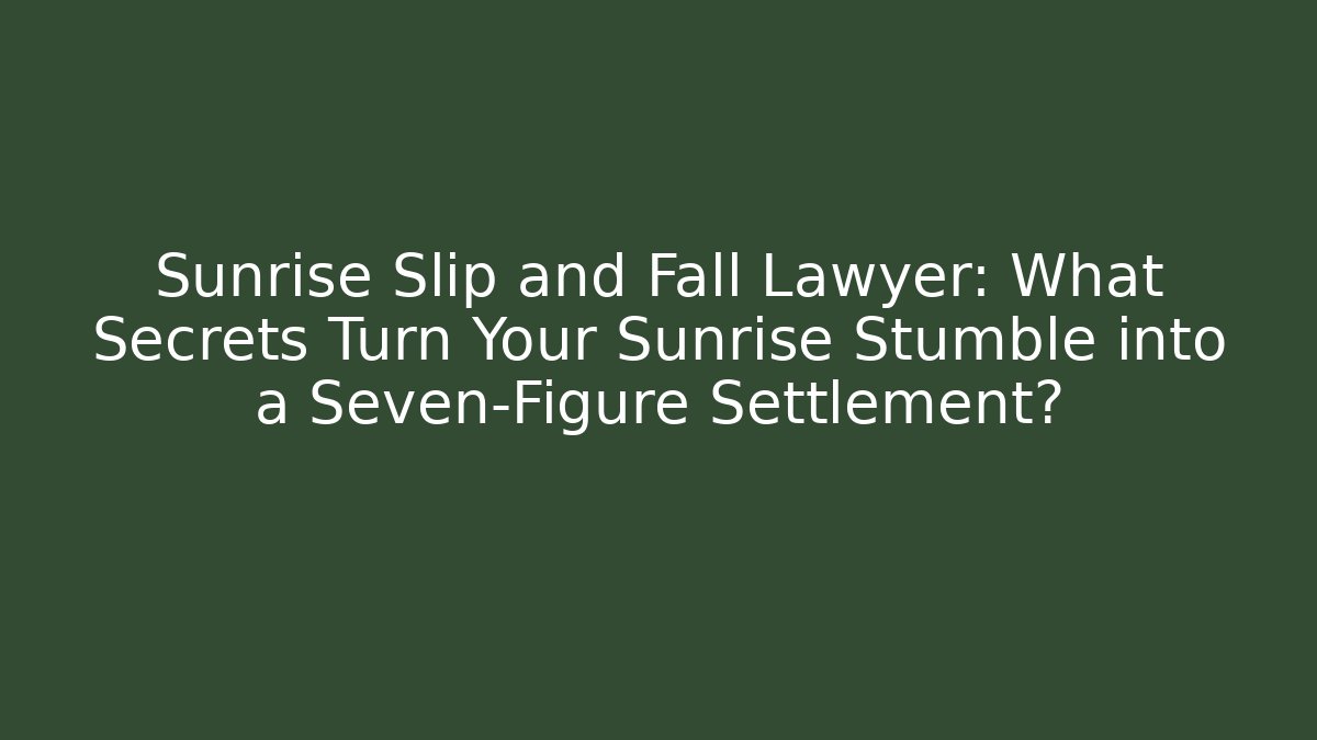 Sunrise Slip and Fall Lawyer: What Secrets Turn Your Sunrise Stumble into a Seven-Figure Settlement?