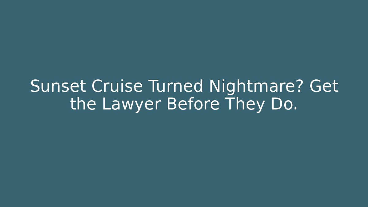 Sunset Cruise Turned Nightmare? Get the Lawyer Before They Do.