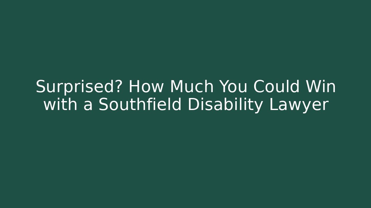 Surprised? How Much You Could Win with a Southfield Disability Lawyer