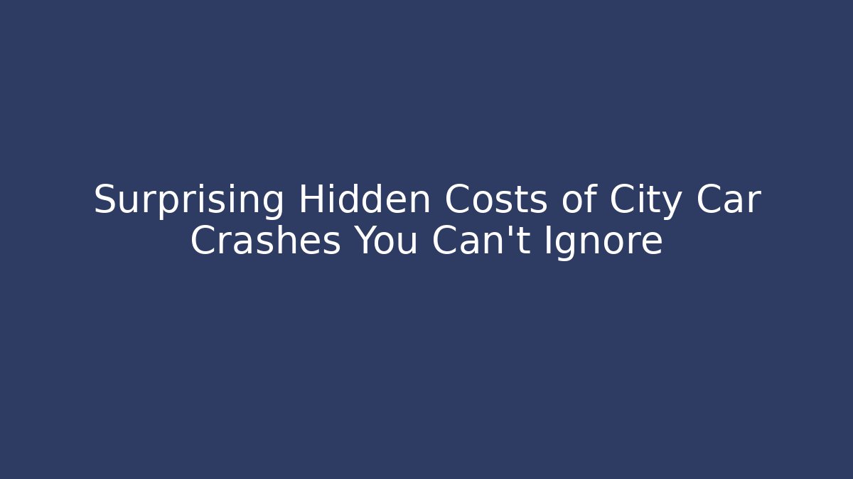 Surprising Hidden Costs of City Car Crashes You Can’t Ignore - WealthxGroup