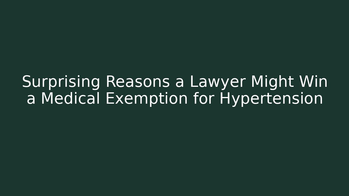 Surprising Reasons a Lawyer Might Win a Medical Exemption for Hypertension