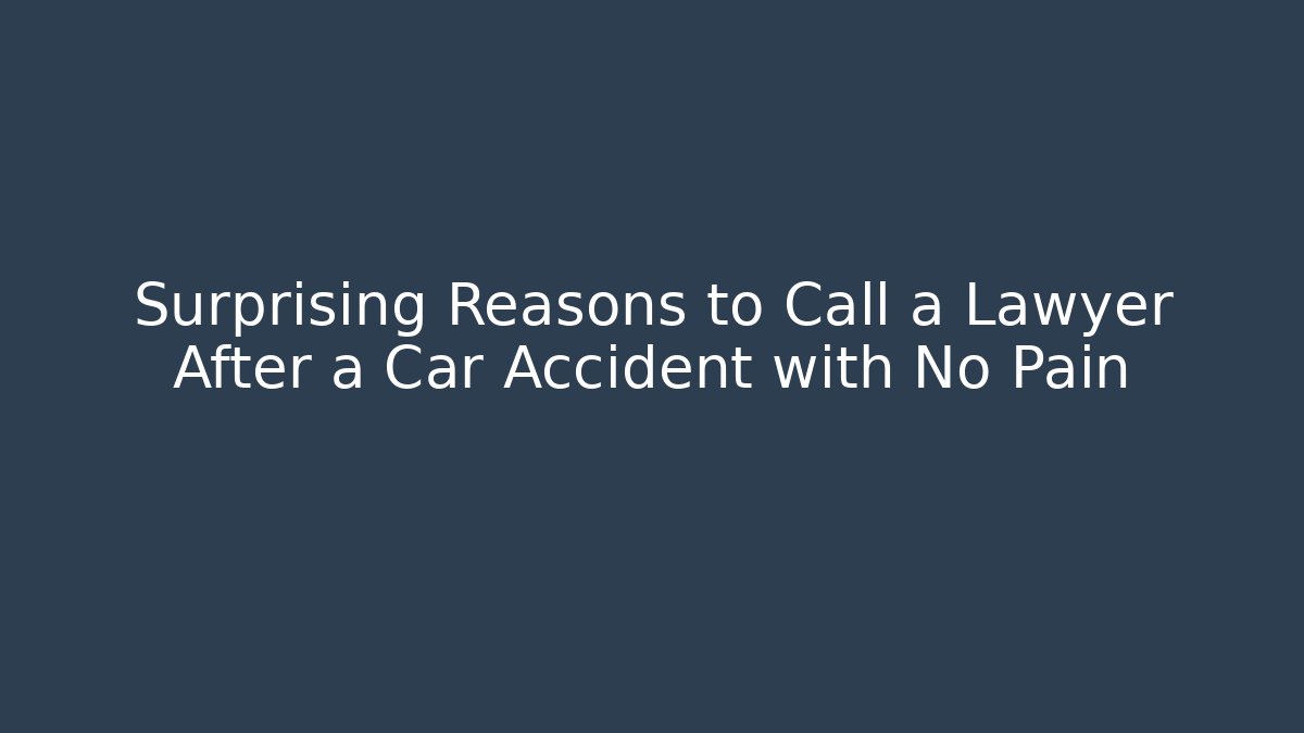Surprising Reasons to Call a Lawyer After a Car Accident with No Pain
