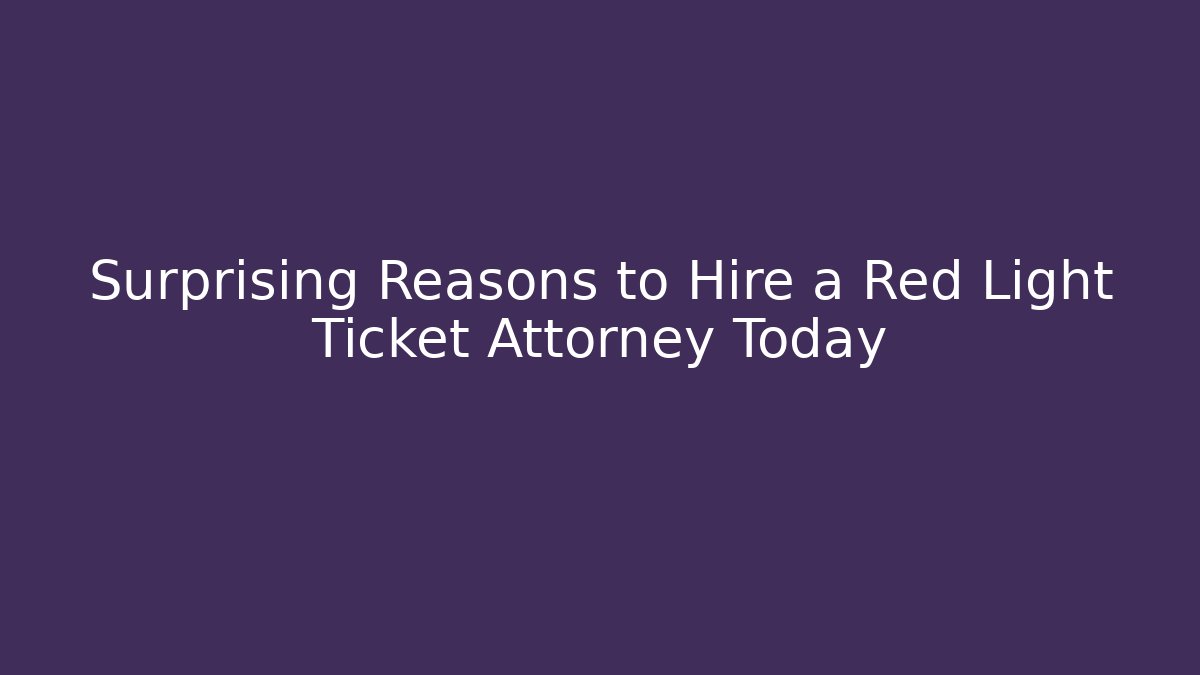 Surprising Reasons to Hire a Red Light Ticket Attorney Today