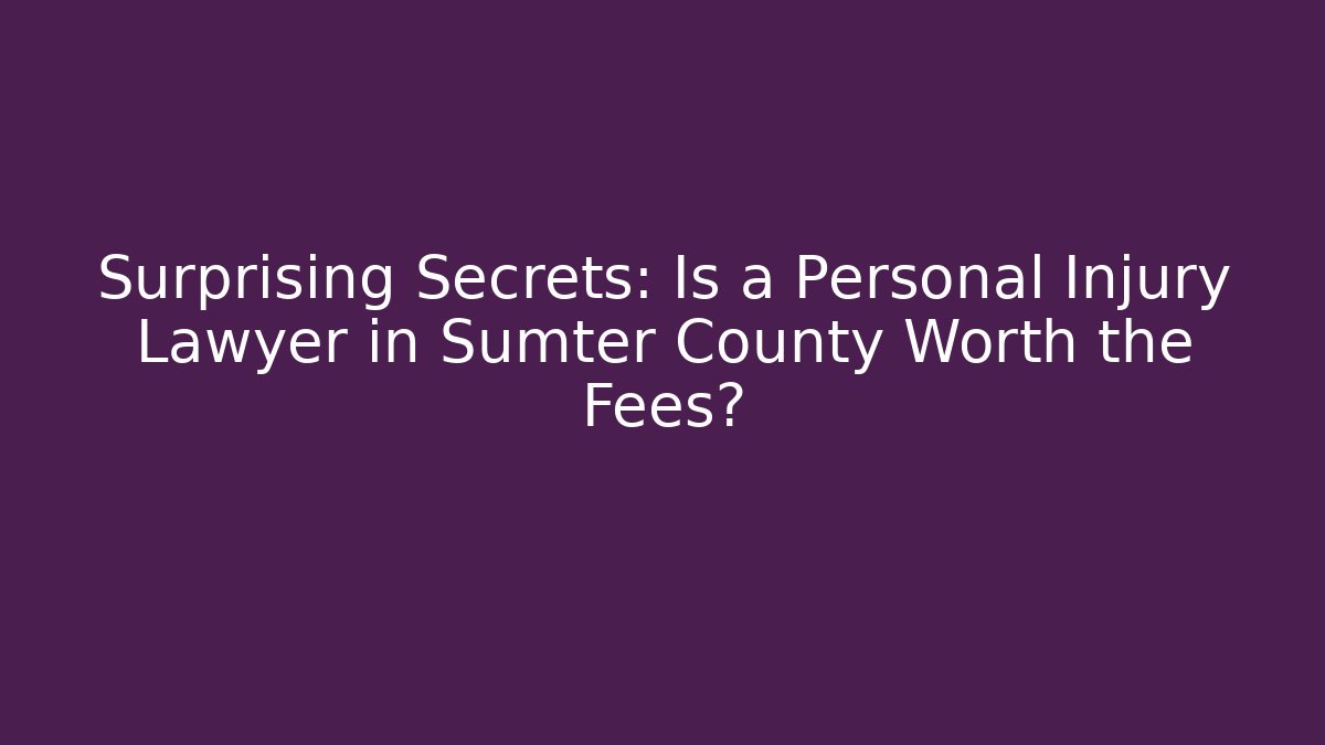 Surprising Secrets: Is a Personal Injury Lawyer in Sumter County Worth the Fees?