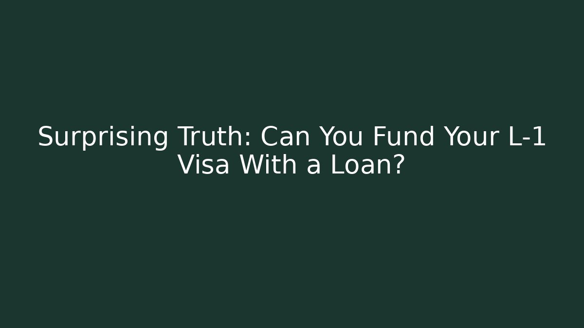 Surprising Truth: Can You Fund Your L-1 Visa With a Loan?