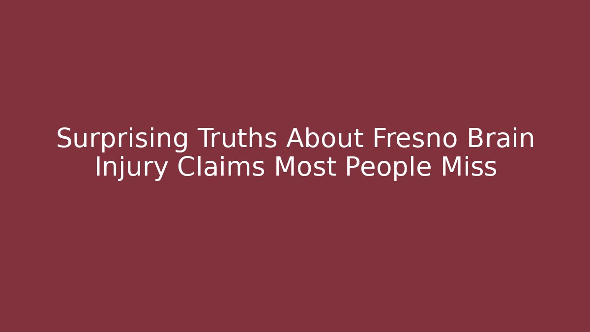 Surprising Truths About Fresno Brain Injury Claims Most People Miss