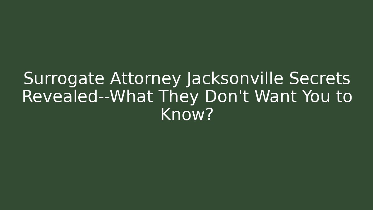 Surrogate Attorney Jacksonville Secrets Revealed—What They Don’t Want You to Know?