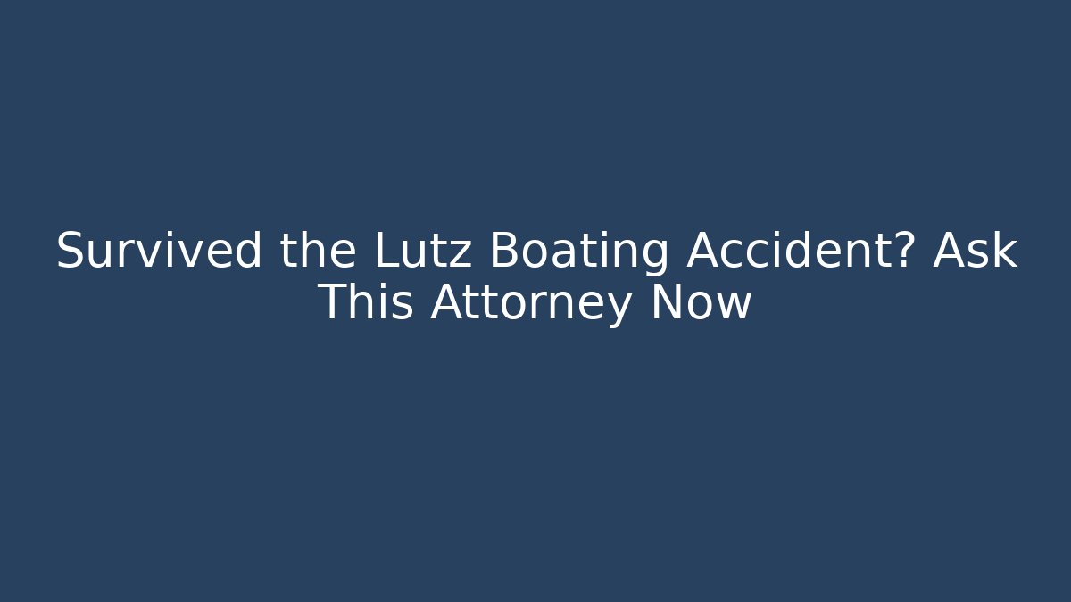 Survived the Lutz Boating Accident? Ask This Attorney Now