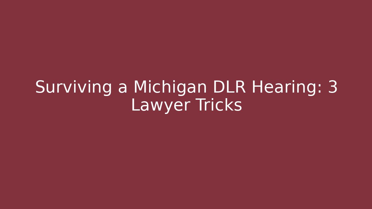 Surviving a Michigan DLR Hearing: 3 Lawyer Tricks