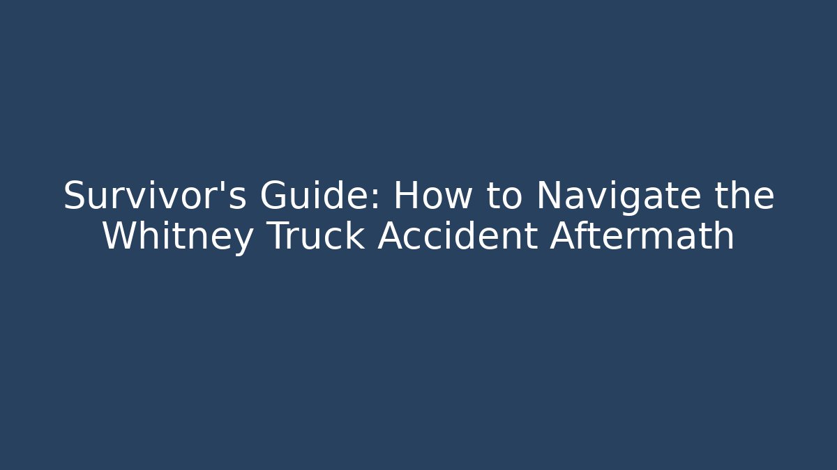 Survivor’s Guide: How to Navigate the Whitney Truck Accident Aftermath