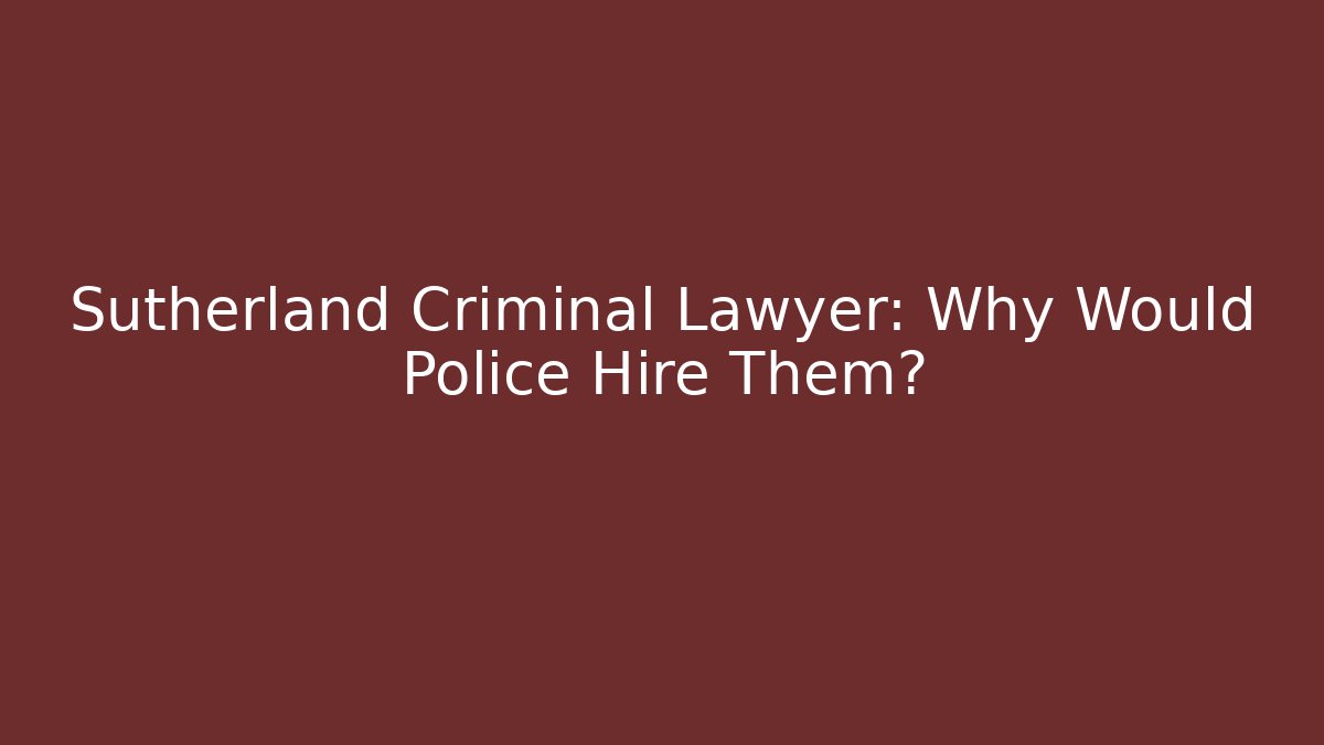 Sutherland Criminal Lawyer: Why Would Police Hire Them?