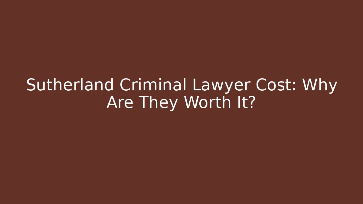 Sutherland Criminal Lawyer Cost: Why Are They Worth It? - WealthxGroup
