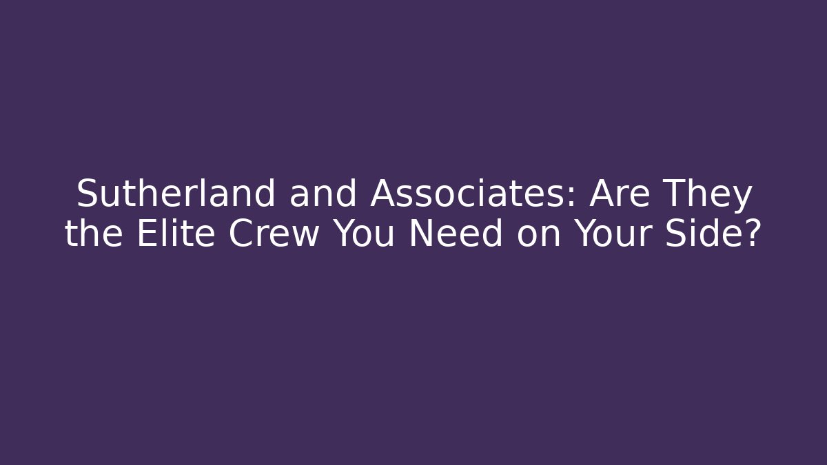 Sutherland and Associates: Are They the Elite Crew You Need on Your Side? - WealthxGroup