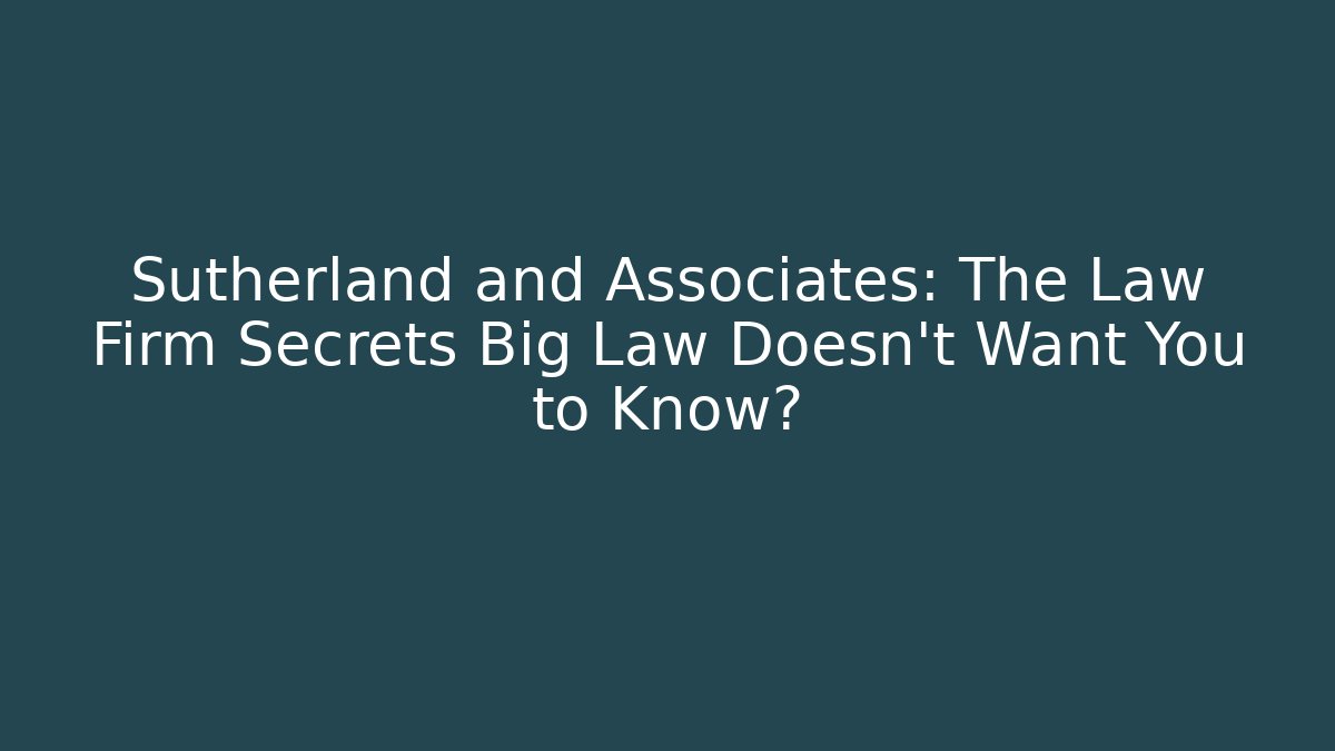 Sutherland and Associates: The Law Firm Secrets Big Law Doesn't Want You to Know? - WealthxGroup