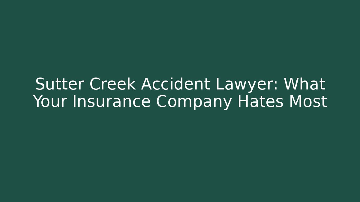 Sutter Creek Accident Lawyer: What Your Insurance Company Hates Most