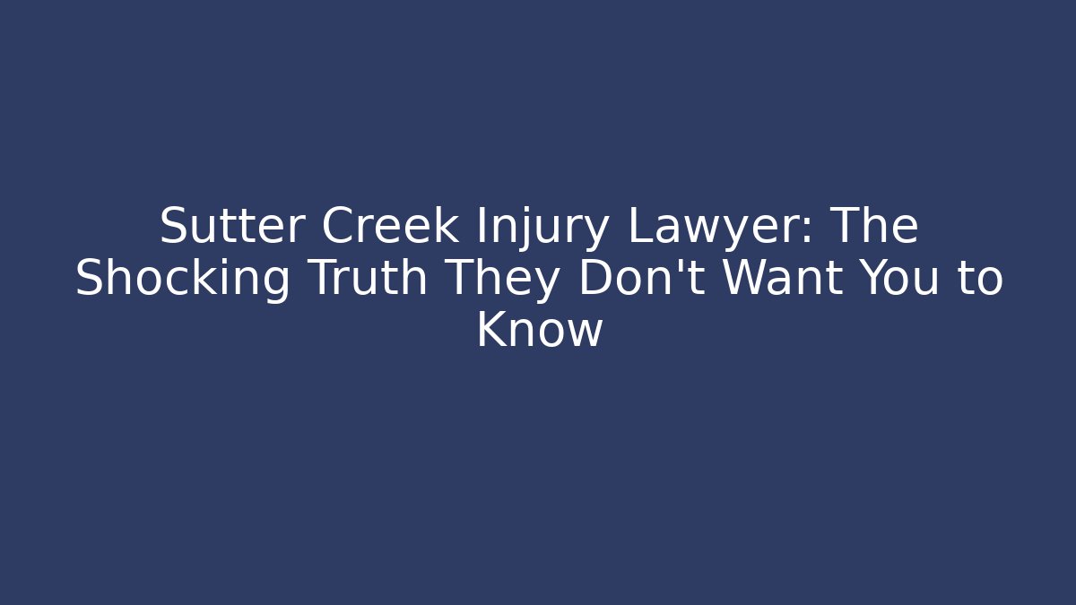 Sutter Creek Injury Lawyer: The Shocking Truth They Don’t Want You to Know