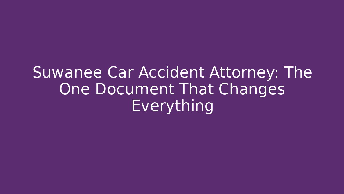 Suwanee Car Accident Attorney: The One Document That Changes Everything