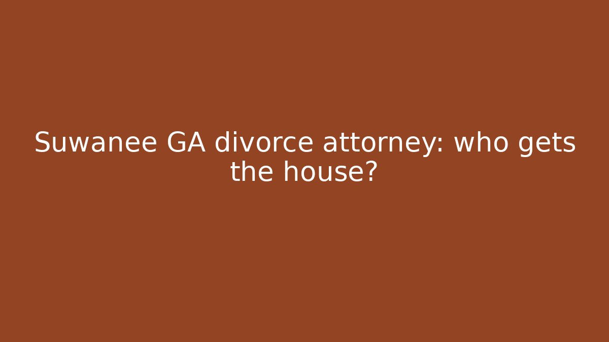 Suwanee GA divorce attorney: who gets the house?