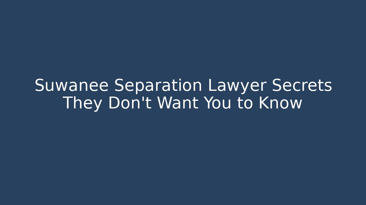Suwanee Separation Lawyer Secrets They Don’t Want You to Know
