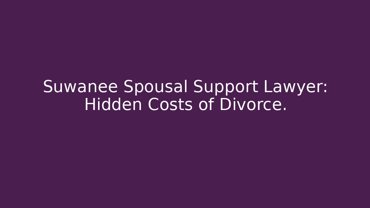 Suwanee Spousal Support Lawyer: Hidden Costs of Divorce.