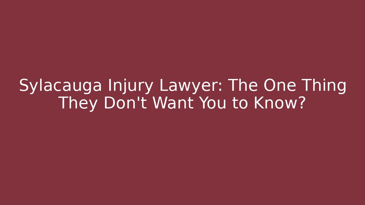 Sylacauga Injury Lawyer: The One Thing They Don't Want You to Know?