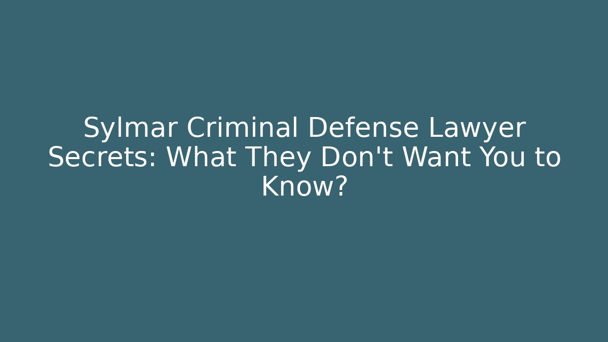 Sylmar Criminal Defense Lawyer Secrets: What They Don't Want You to Know?