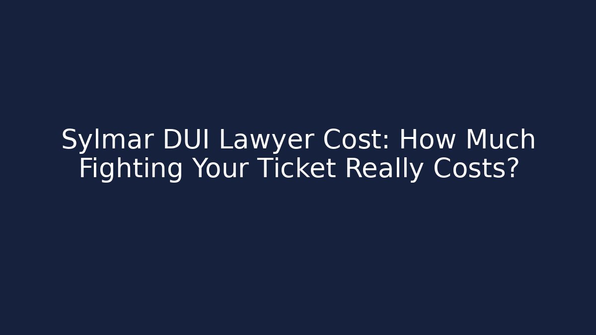 Sylmar DUI Lawyer Cost: How Much Fighting Your Ticket Really Costs?