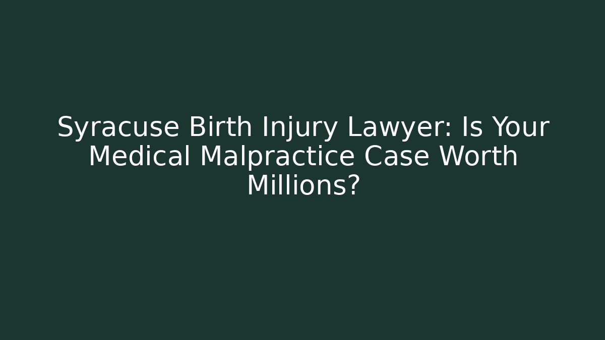 Syracuse Birth Injury Lawyer: Is Your Medical Malpractice Case Worth Millions?
