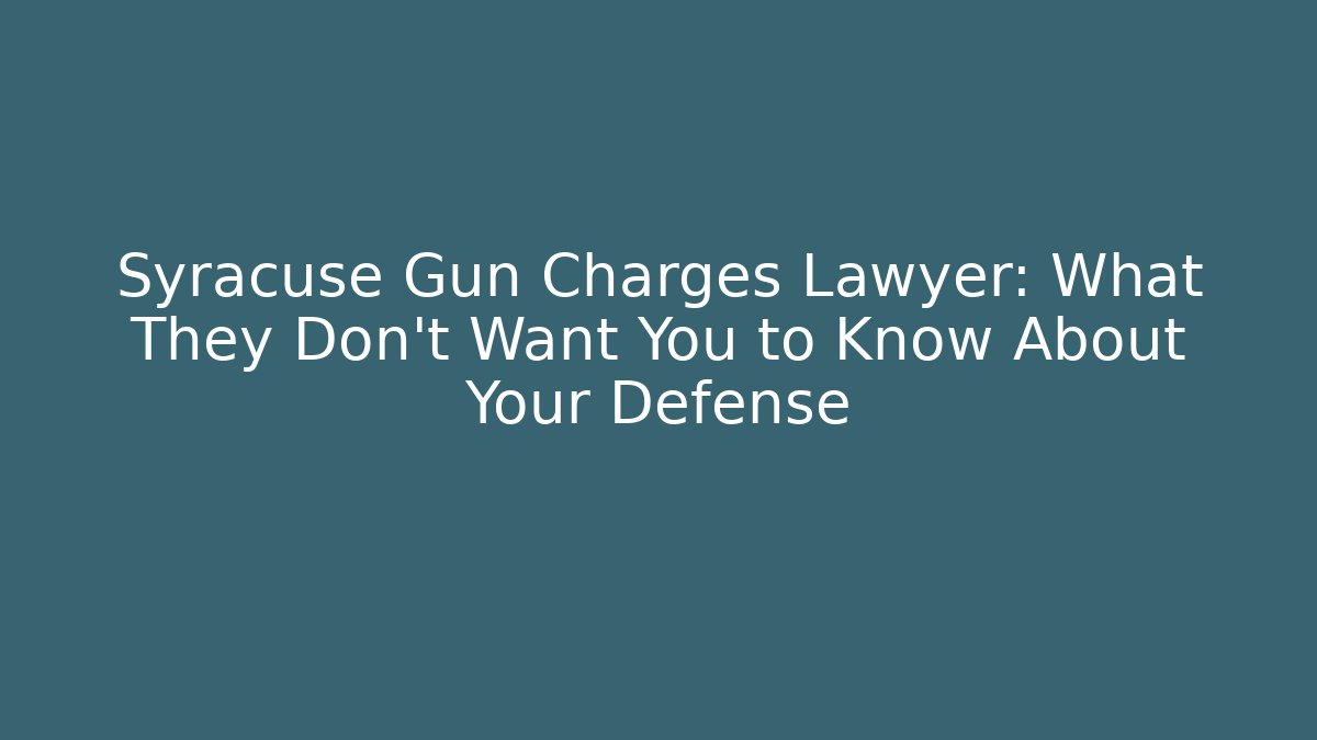 Syracuse Gun Charges Lawyer: What They Don’t Want You to Know About Your Defense